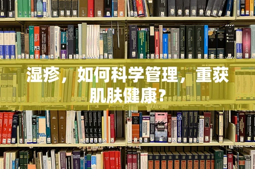 湿疹，如何科学管理，重获肌肤健康？