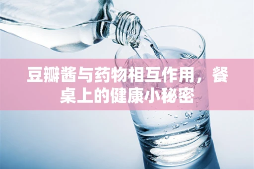 豆瓣酱与药物相互作用，餐桌上的健康小秘密