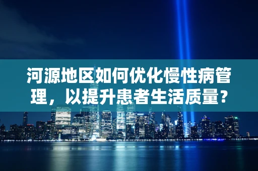 河源地区如何优化慢性病管理，以提升患者生活质量？