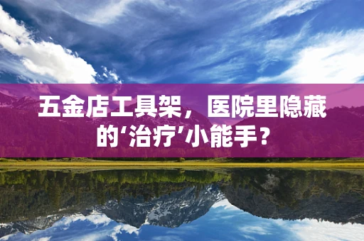 五金店工具架，医院里隐藏的‘治疗’小能手？