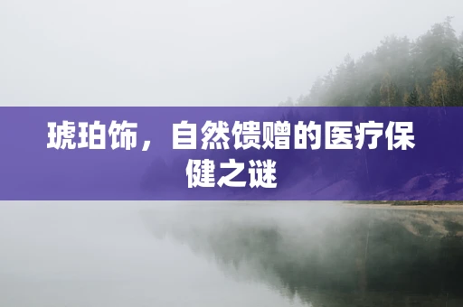 琥珀饰，自然馈赠的医疗保健之谜