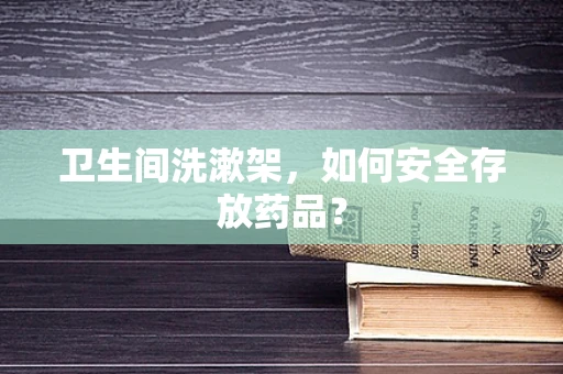卫生间洗漱架，如何安全存放药品？