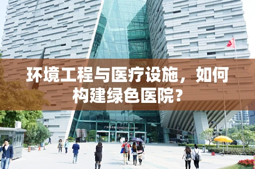 环境工程与医疗设施，如何构建绿色医院？