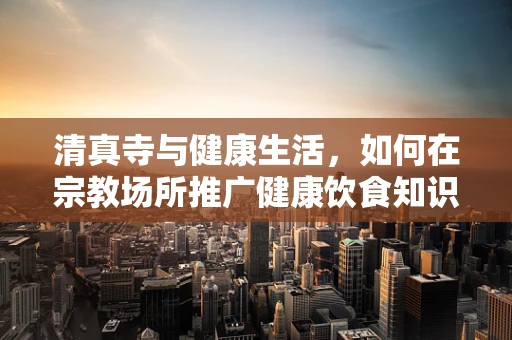 清真寺与健康生活，如何在宗教场所推广健康饮食知识？