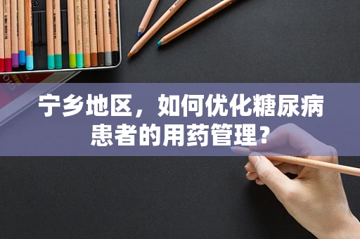 宁乡地区，如何优化糖尿病患者的用药管理？