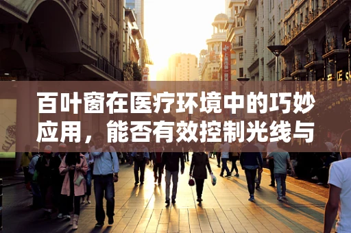 百叶窗在医疗环境中的巧妙应用，能否有效控制光线与隐私？