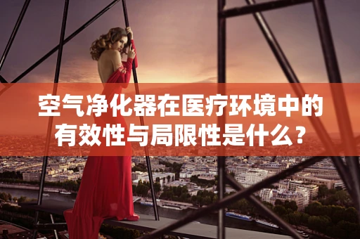 空气净化器在医疗环境中的有效性与局限性是什么？