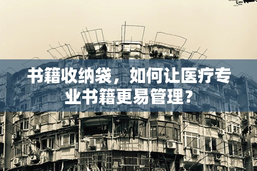 书籍收纳袋，如何让医疗专业书籍更易管理？