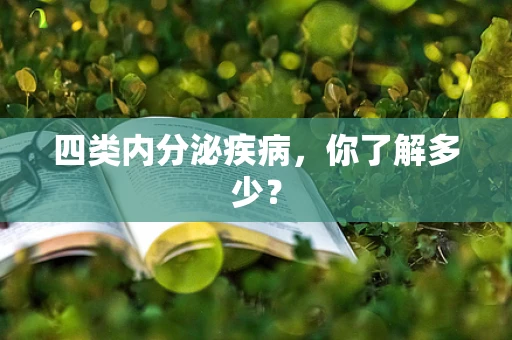 四类内分泌疾病，你了解多少？