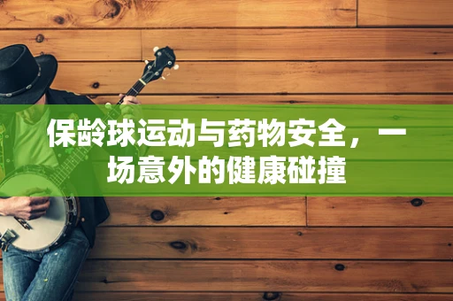 保龄球运动与药物安全，一场意外的健康碰撞