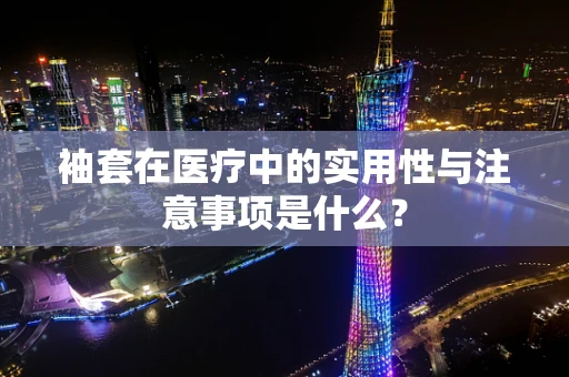 袖套在医疗中的实用性与注意事项是什么？