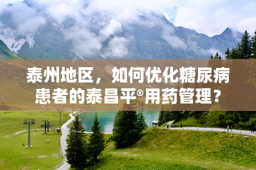 泰州地区，如何优化糖尿病患者的泰昌平®用药管理？