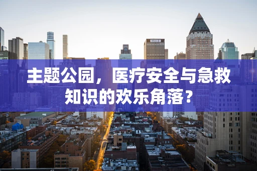 主题公园，医疗安全与急救知识的欢乐角落？
