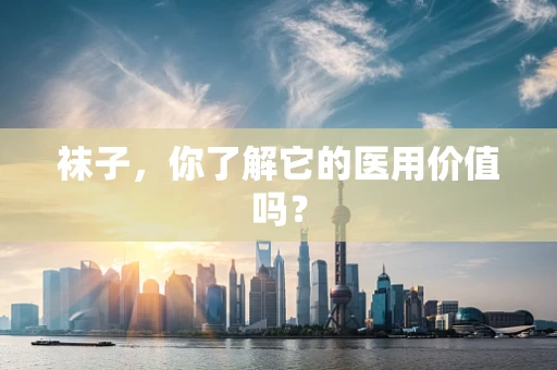 袜子，你了解它的医用价值吗？