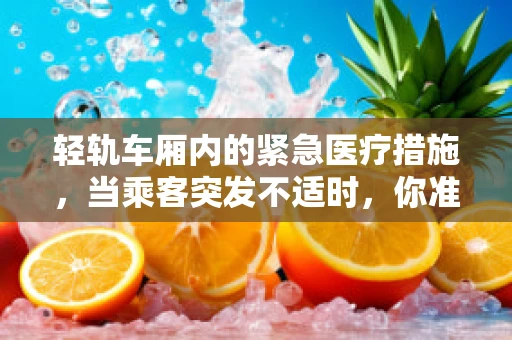 轻轨车厢内的紧急医疗措施，当乘客突发不适时，你准备好了吗？