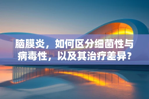 脑膜炎，如何区分细菌性与病毒性，以及其治疗差异？