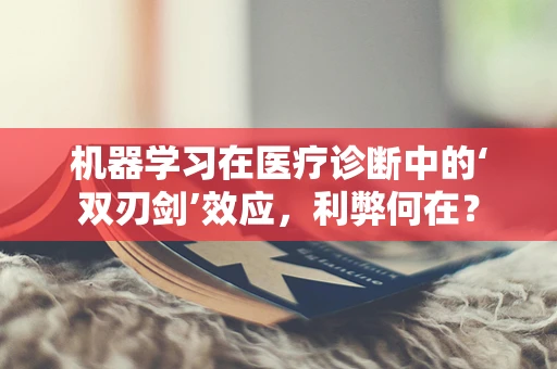 机器学习在医疗诊断中的‘双刃剑’效应，利弊何在？