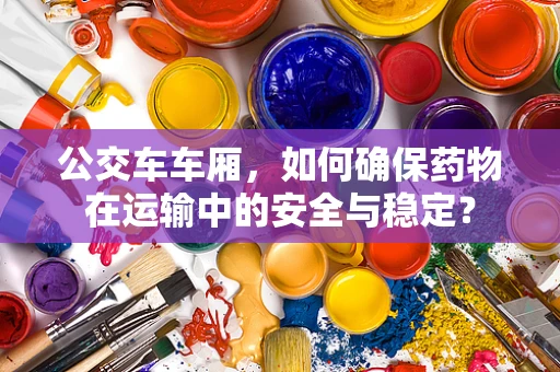 公交车车厢，如何确保药物在运输中的安全与稳定？