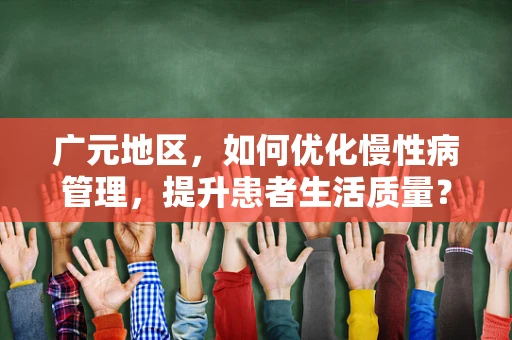 广元地区，如何优化慢性病管理，提升患者生活质量？