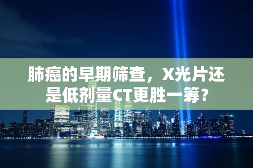 肺癌的早期筛查，X光片还是低剂量CT更胜一筹？