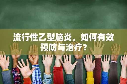流行性乙型脑炎，如何有效预防与治疗？