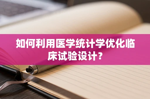 如何利用医学统计学优化临床试验设计？