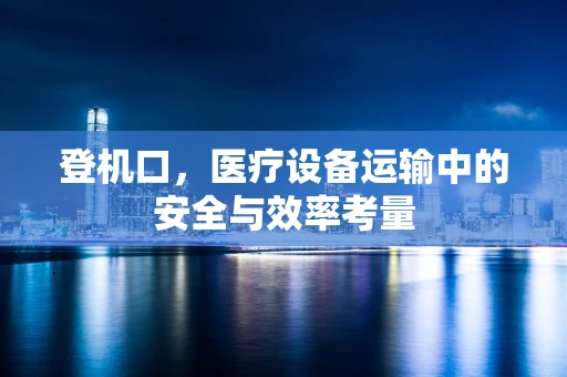 登机口，医疗设备运输中的安全与效率考量