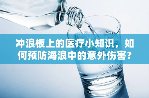 冲浪板上的医疗小知识，如何预防海浪中的意外伤害？