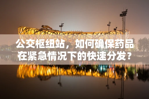 公交枢纽站，如何确保药品在紧急情况下的快速分发？