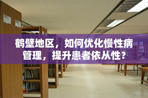 鹤壁地区，如何优化慢性病管理，提升患者依从性？