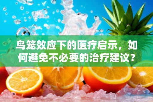 鸟笼效应下的医疗启示，如何避免不必要的治疗建议？