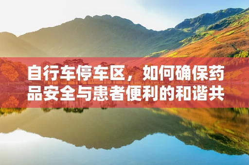 自行车停车区，如何确保药品安全与患者便利的和谐共存？