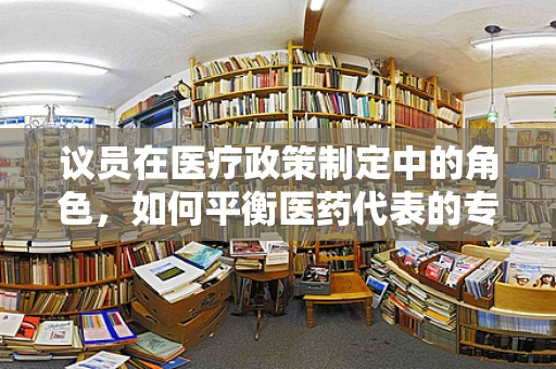 议员在医疗政策制定中的角色，如何平衡医药代表的专业意见？