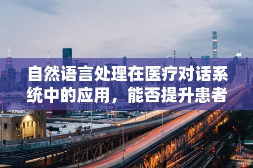 自然语言处理在医疗对话系统中的应用，能否提升患者诊疗体验？