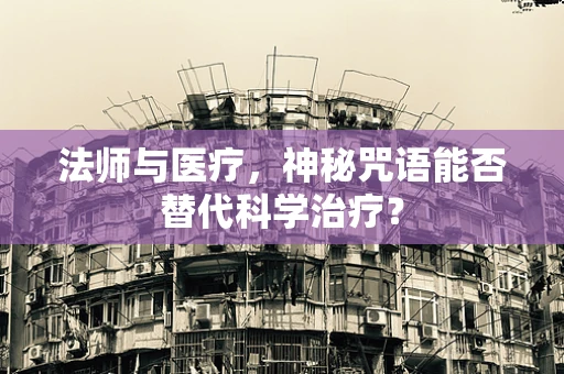 法师与医疗，神秘咒语能否替代科学治疗？