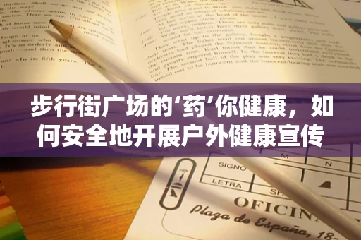 步行街广场的‘药’你健康，如何安全地开展户外健康宣传活动？