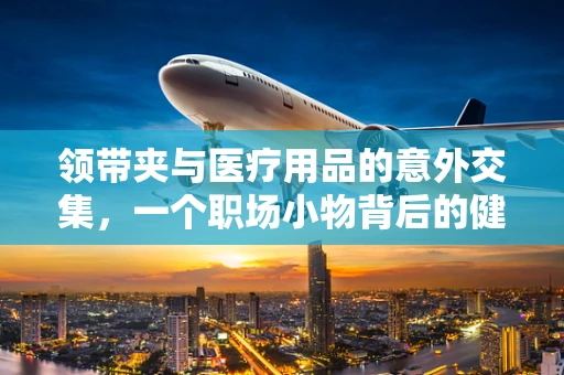 领带夹与医疗用品的意外交集，一个职场小物背后的健康警示