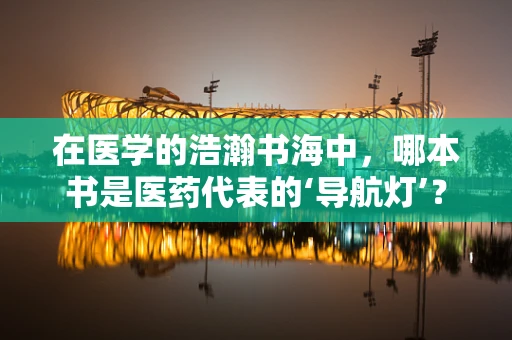 在医学的浩瀚书海中，哪本书是医药代表的‘导航灯’？