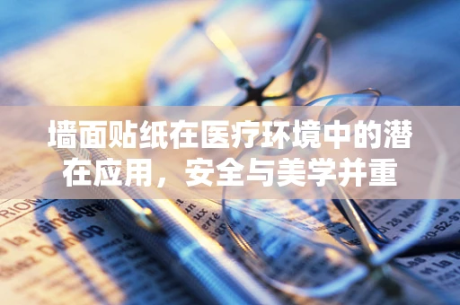 墙面贴纸在医疗环境中的潜在应用，安全与美学并重
