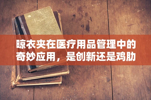晾衣夹在医疗用品管理中的奇妙应用，是创新还是鸡肋？
