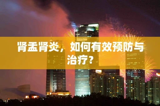 肾盂肾炎，如何有效预防与治疗？