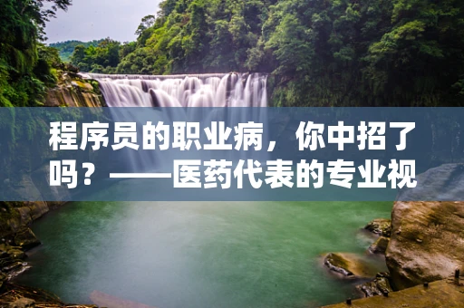 程序员的职业病，你中招了吗？——医药代表的专业视角