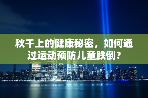 秋千上的健康秘密，如何通过运动预防儿童跌倒？