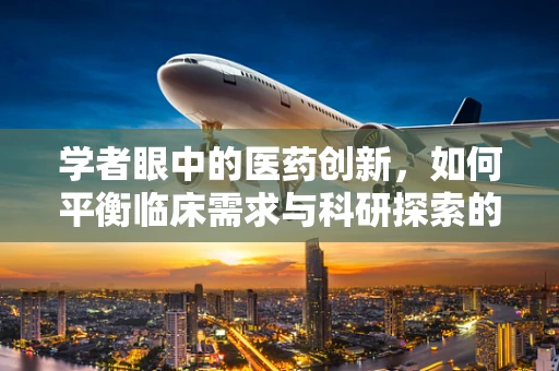 学者眼中的医药创新，如何平衡临床需求与科研探索的边界？
