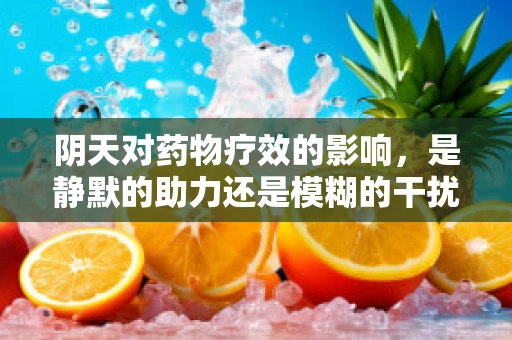 阴天对药物疗效的影响，是静默的助力还是模糊的干扰？