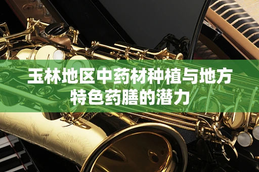 玉林地区中药材种植与地方特色药膳的潜力