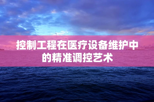控制工程在医疗设备维护中的精准调控艺术