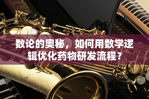 数论的奥秘，如何用数学逻辑优化药物研发流程？