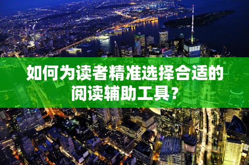 如何为读者精准选择合适的阅读辅助工具？