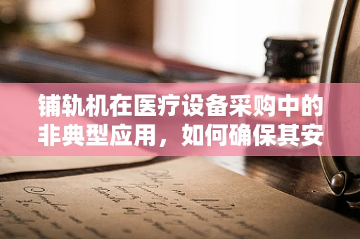 铺轨机在医疗设备采购中的非典型应用，如何确保其安全与效率？